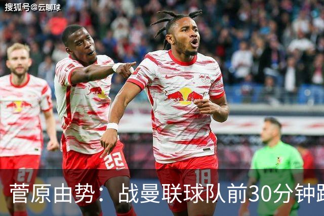 菅原由势：战曼联球队前30分钟踢得很好 本可领先